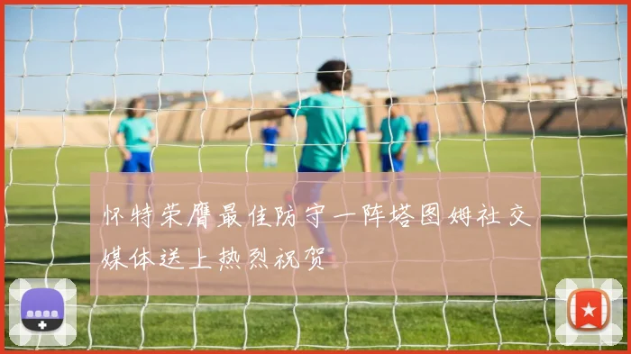 怀特荣膺最佳防守一阵塔图姆社交媒体送上热烈祝贺
