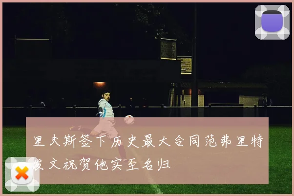 里夫斯签下历史最大合同范弗里特发文祝贺他实至名归