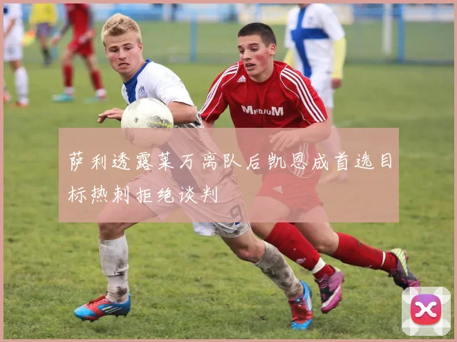 萨利透露莱万离队后凯恩成首选目标热刺拒绝谈判