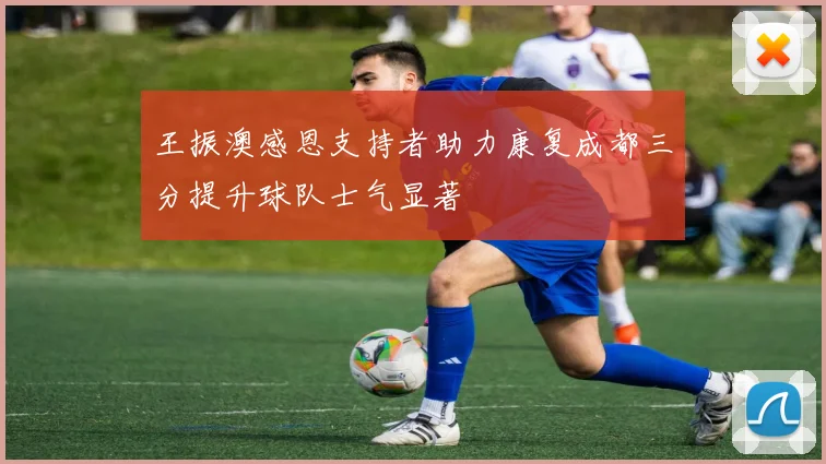 王振澳感恩支持者助力康复成都三分提升球队士气显著