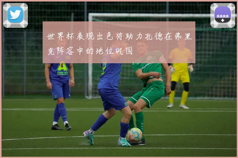 世界杯表现出色将助力孔德在弗里克阵容中的地位巩固