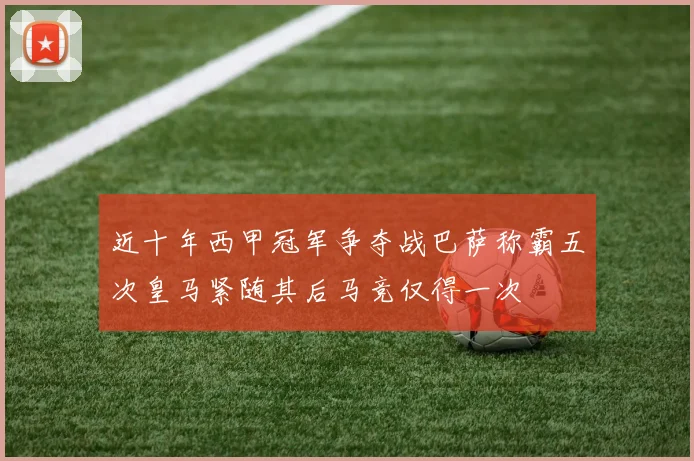近十年西甲冠军争夺战巴萨称霸五次皇马紧随其后马竞仅得一次