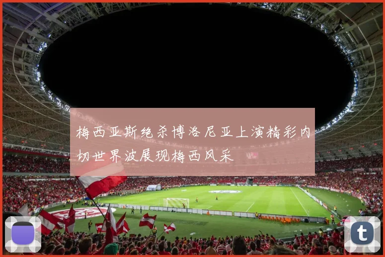 梅西亚斯绝杀博洛尼亚上演精彩内切世界波展现梅西风采