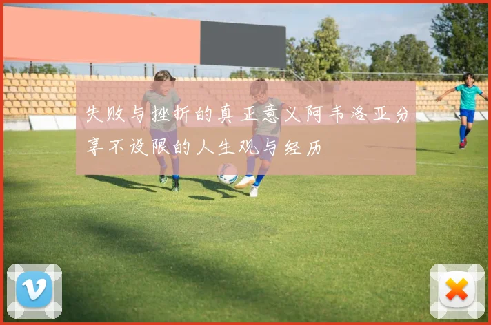 失败与挫折的真正意义阿韦洛亚分享不设限的人生观与经历
