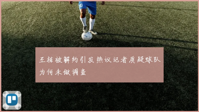 王栋被解约引发热议记者质疑球队为何未做调查