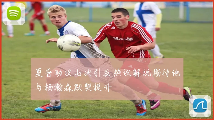 夏普助攻七次引发热议解说期待他与杨瀚森默契提升