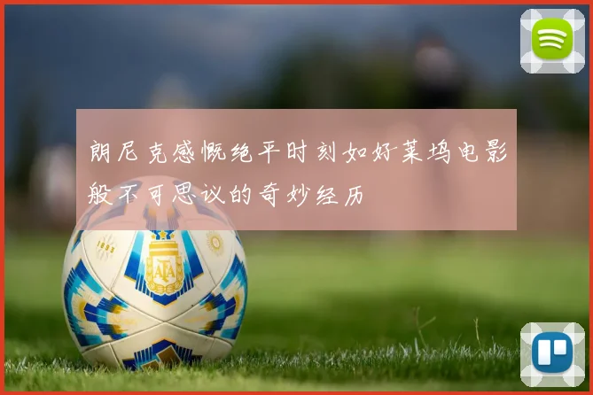 朗尼克感慨绝平时刻如好莱坞电影般不可思议的奇妙经历