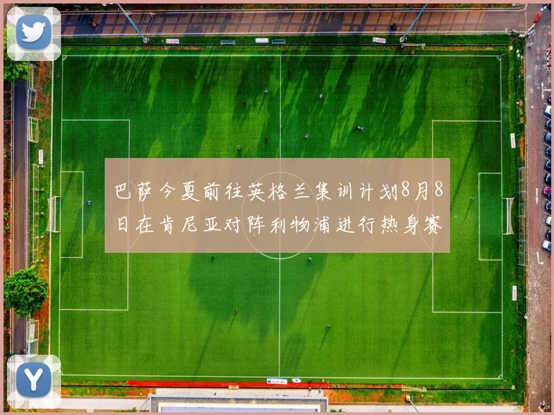 巴萨今夏前往英格兰集训计划8月8日在肯尼亚对阵利物浦进行热身赛