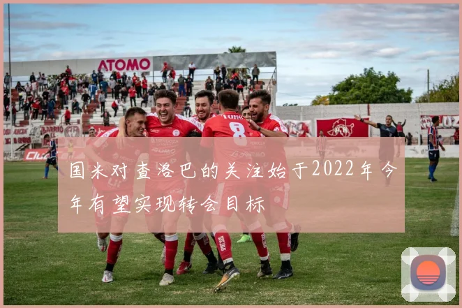 国米对查洛巴的关注始于2022年今年有望实现转会目标
